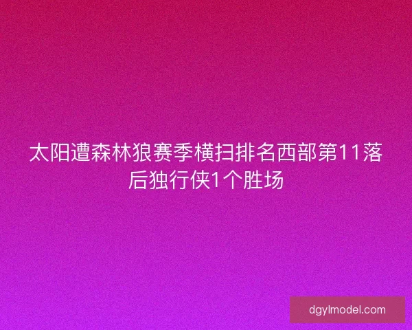 太阳遭森林狼赛季横扫排名西部第11落后独行侠1个胜场 太阳遭森林狼赛季横扫排名西部第11落后独行侠1个胜场