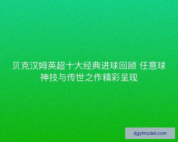 贝克汉姆英超十大经典进球回顾 任意球神技与传世之作精彩呈现 贝克汉姆英超十大经典进球回顾 任意球神技与传世之作精彩呈现