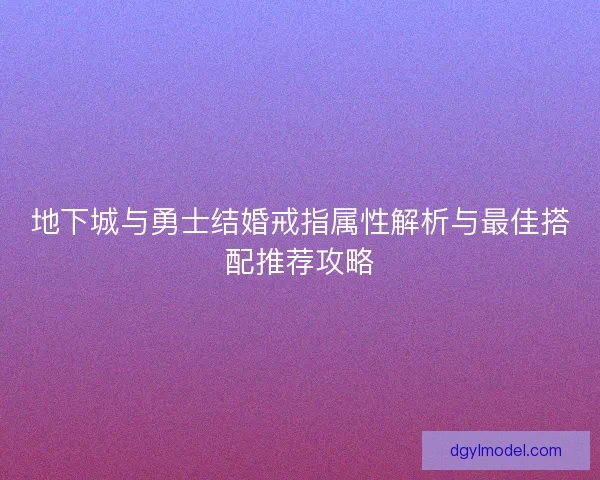 地下城与勇士结婚戒指属性解析与最佳搭配推荐攻略