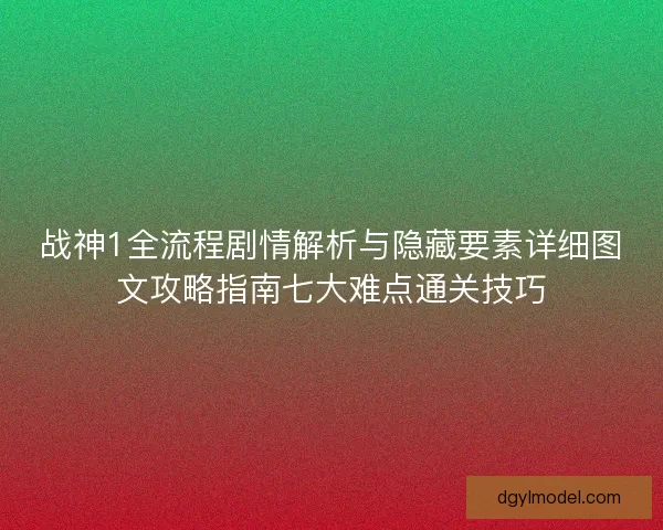 战神1全流程剧情解析与隐藏要素详细图文攻略指南七大难点通关技巧 战神1全流程剧情解析与隐藏要素详细图文攻略指南七大难点通关技巧