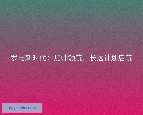 罗马新时代：加帅领航，长远计划启航