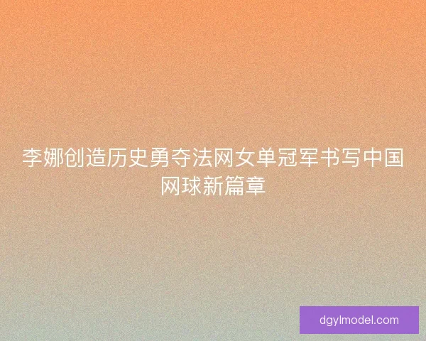 李娜创造历史勇夺法网女单冠军书写中国网球新篇章