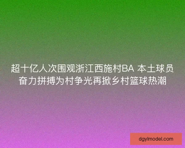 超十亿人次围观浙江西施村BA 本土球员奋力拼搏为村争光再掀乡村篮球热潮