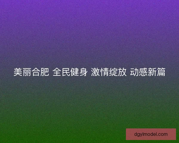 美丽合肥 全民健身 激情绽放 动感新篇